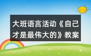 大班語言活動(dòng)《自己才是最偉大的》教案