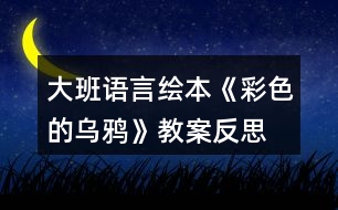 大班語(yǔ)言繪本《彩色的烏鴉》教案反思