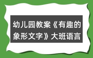 幼兒園教案《有趣的象形文字》大班語言反思