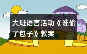 大班語(yǔ)言活動(dòng)《誰(shuí)偷了包子》教案