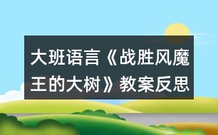 大班語言《戰(zhàn)勝風(fēng)魔王的大樹》教案反思