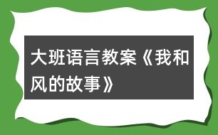 大班語(yǔ)言教案《我和風(fēng)的故事》