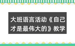 大班語言活動《自己才是最偉大的》教學設(shè)計