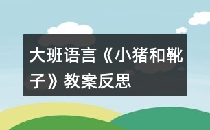 大班語(yǔ)言《小豬和靴子》教案反思