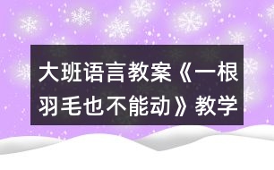 大班語言教案《一根羽毛也不能動(dòng)》教學(xué)設(shè)計(jì)反思