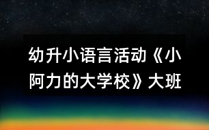 幼升小語言活動《小阿力的大學?！反蟀嗬L本教案反思