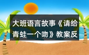 大班語言故事《請給青蛙一個吻》教案反思