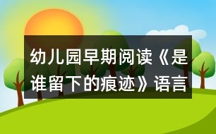 幼兒園早期閱讀《是誰留下的痕跡》語言教案