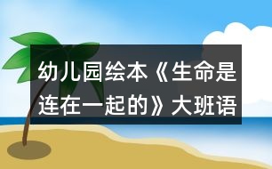 幼兒園繪本《生命是連在一起的》大班語(yǔ)言教案