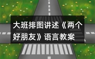 大班排圖講述《兩個(gè)好朋友》語言教案