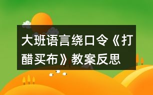 大班語(yǔ)言繞口令《打醋買(mǎi)布》教案反思