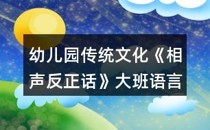 幼兒園傳統(tǒng)文化《相聲反正話》大班語(yǔ)言教案