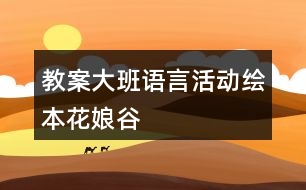 教案大班語(yǔ)言活動(dòng)繪本花娘谷