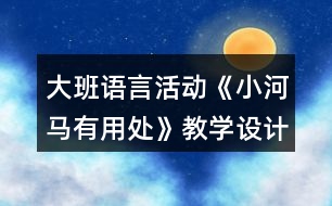 大班語(yǔ)言活動(dòng)《小河馬有用處》教學(xué)設(shè)計(jì)故事