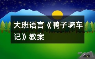 大班語(yǔ)言《鴨子騎車記》教案