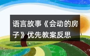 語言故事《會動的房子》優(yōu)先教案反思