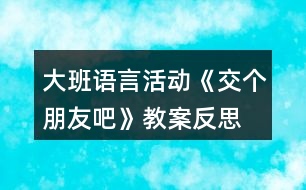 大班語言活動(dòng)《交個(gè)朋友吧》教案反思