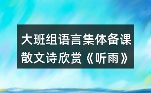 大班組語(yǔ)言集體備課散文詩(shī)欣賞《聽(tīng)雨》完整教案