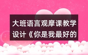 大班語言觀摩課教學(xué)設(shè)計(jì)《你是我最好的朋友》教學(xué)設(shè)計(jì)