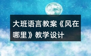 大班語言教案《風(fēng)在哪里》教學(xué)設(shè)計