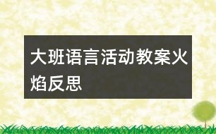 大班語(yǔ)言活動(dòng)教案火焰反思