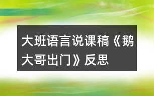 大班語言說課稿《鵝大哥出門》反思