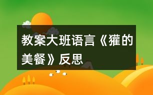 教案大班語(yǔ)言《獾的美餐》反思