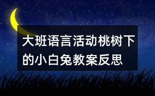 大班語言活動桃樹下的小白兔教案反思