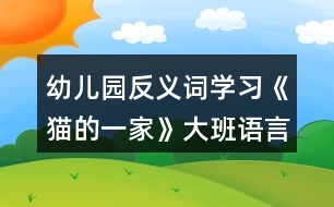 幼兒園反義詞學習《貓的一家》大班語言教案