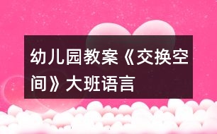 幼兒園教案《交換空間》大班語(yǔ)言