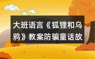 大班語言《狐貍和烏鴉》教案防騙童話故事反思