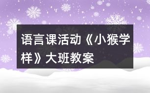 語言課活動《小猴學(xué)樣》大班教案