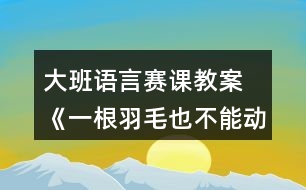 大班語言賽課教案 《一根羽毛也不能動》反思