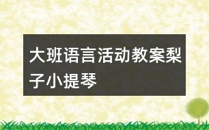 大班語(yǔ)言活動(dòng)教案梨子小提琴