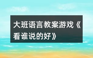 大班語言教案游戲《看誰說的好》