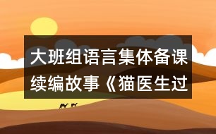 大班組語言集體備課續(xù)編故事《貓醫(yī)生過河》教案設(shè)計