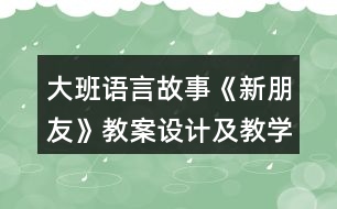 大班語言故事《新朋友》教案設(shè)計(jì)及教學(xué)反思