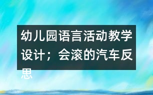 幼兒園語言活動教學(xué)設(shè)計；會滾的汽車反思