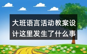 大班語(yǔ)言活動(dòng)教案設(shè)計(jì)這里發(fā)生了什么事情反思