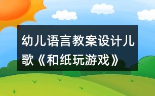 幼兒語言教案設(shè)計兒歌《和紙玩游戲》