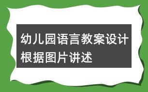 幼兒園語(yǔ)言教案設(shè)計(jì)根據(jù)圖片講述