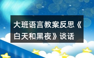 大班語言教案反思《白天和黑夜》（談話）