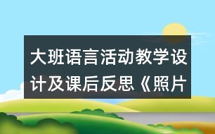 大班語言活動(dòng)教學(xué)設(shè)計(jì)及課后反思《照片的故事》