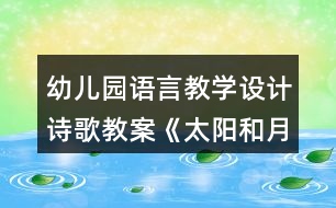 幼兒園語(yǔ)言教學(xué)設(shè)計(jì)詩(shī)歌教案《太陽(yáng)和月亮》及評(píng)析