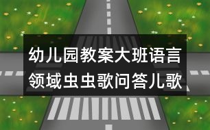 幼兒園教案大班語(yǔ)言領(lǐng)域蟲(chóng)蟲(chóng)歌問(wèn)答兒歌