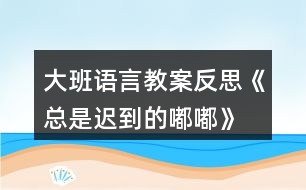 大班語(yǔ)言教案反思《總是遲到的嘟嘟》