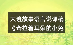 大班故事語言說課稿《耷拉著耳朵的小兔子》反思