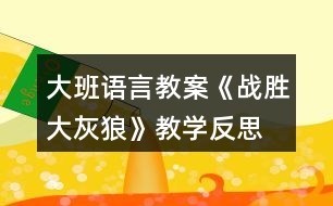 大班語言教案《戰(zhàn)勝大灰狼》教學(xué)反思