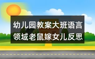 幼兒園教案大班語言領域老鼠嫁女兒反思