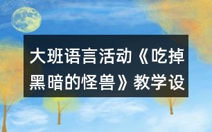 大班語言活動(dòng)《吃掉黑暗的怪獸》教學(xué)設(shè)計(jì)反思